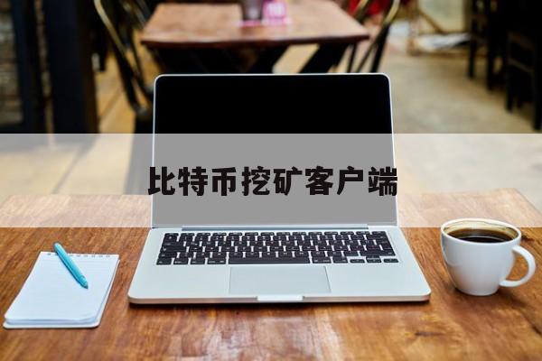 比特币挖矿客户端(比特币挖矿是什么原理赚钱的)